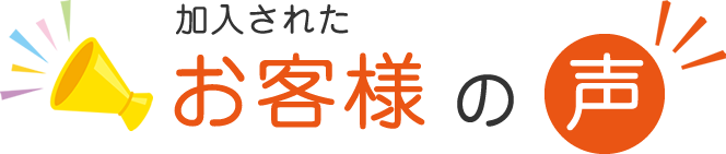加入されたお客様の声